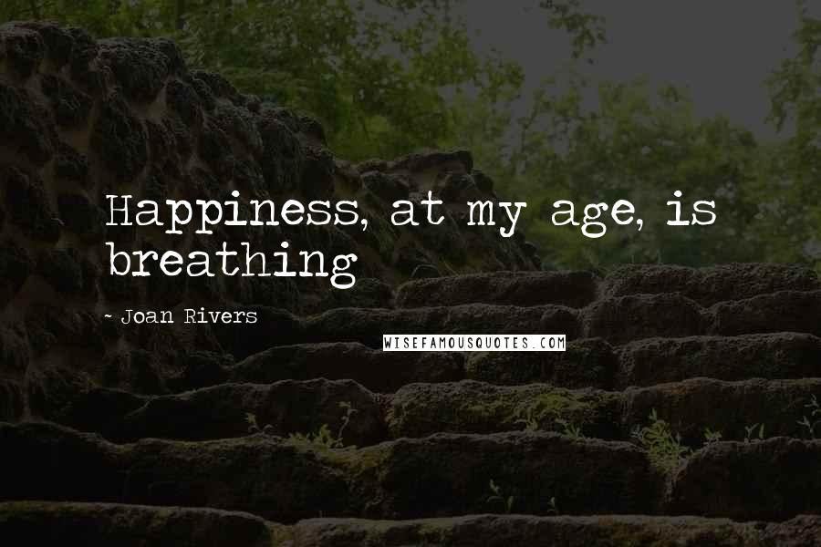 Joan Rivers Quotes: Happiness, at my age, is breathing