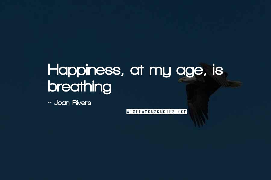 Joan Rivers Quotes: Happiness, at my age, is breathing