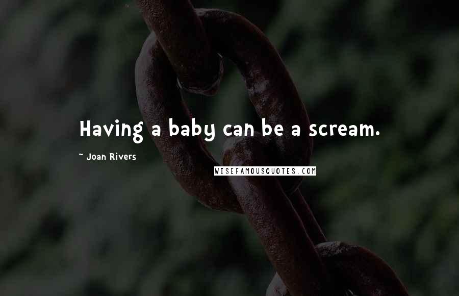 Joan Rivers Quotes: Having a baby can be a scream.