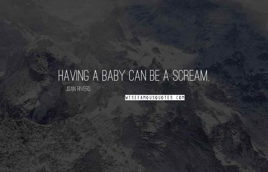 Joan Rivers Quotes: Having a baby can be a scream.