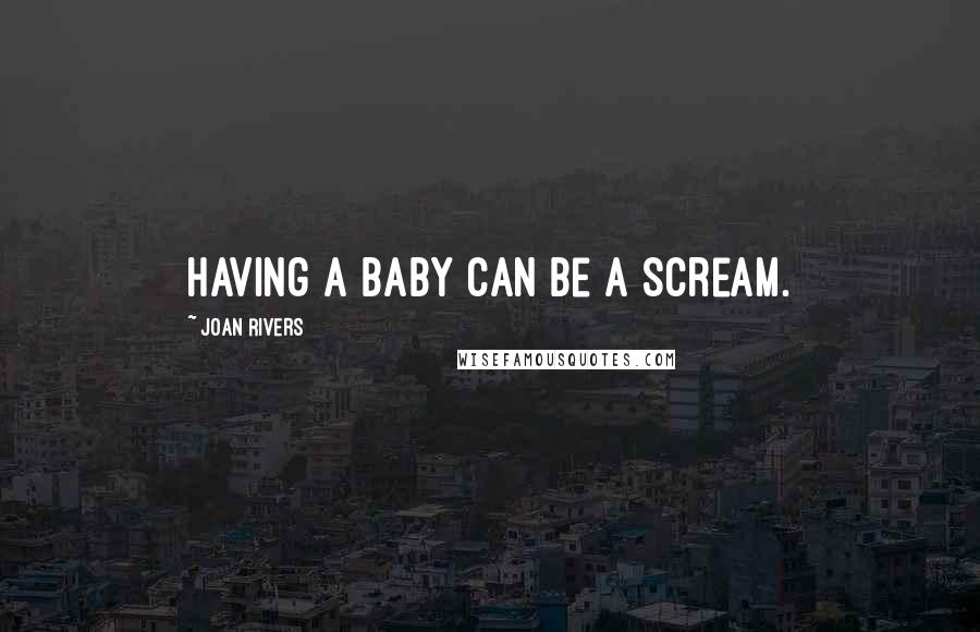 Joan Rivers Quotes: Having a baby can be a scream.