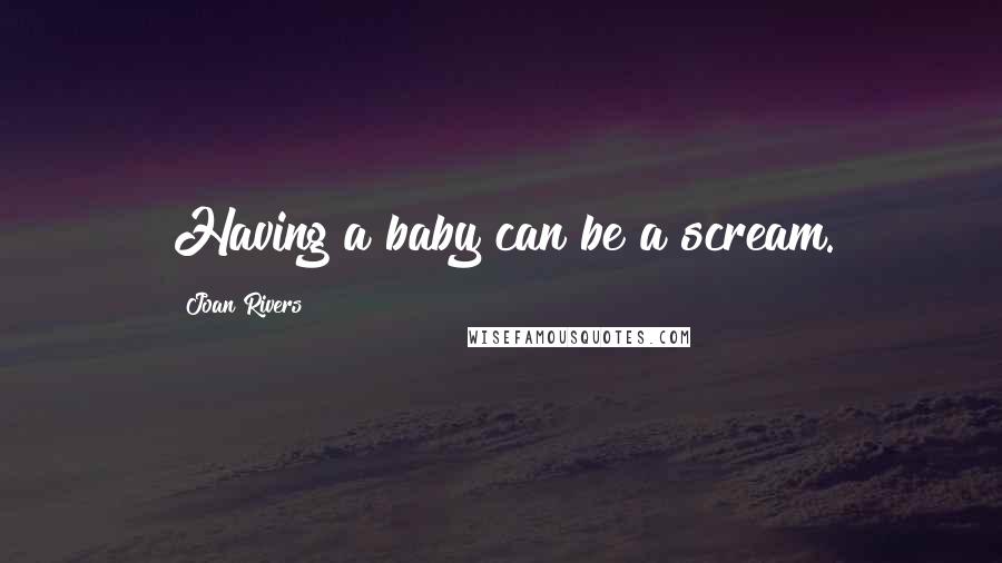 Joan Rivers Quotes: Having a baby can be a scream.