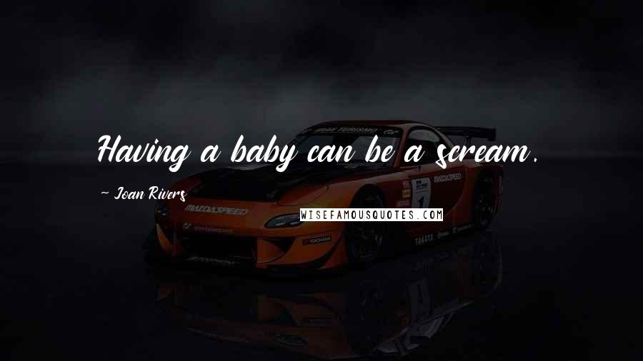 Joan Rivers Quotes: Having a baby can be a scream.