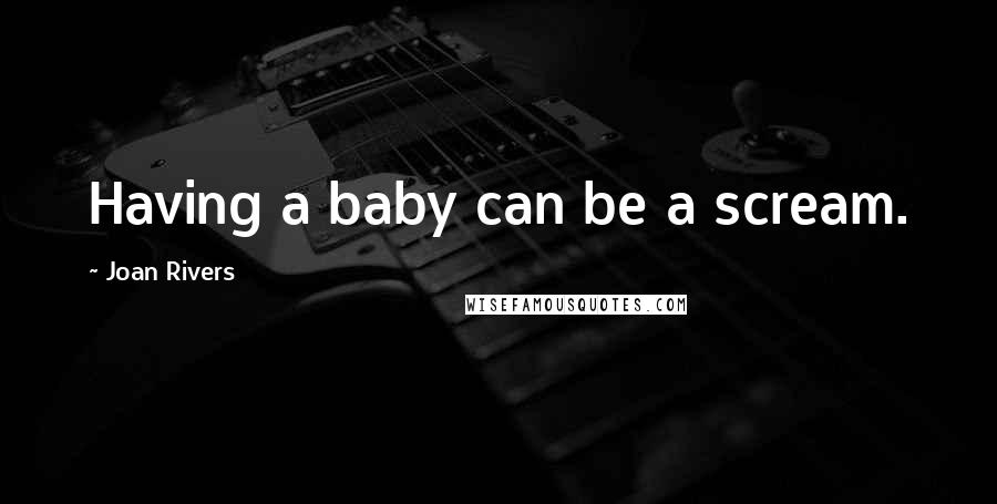 Joan Rivers Quotes: Having a baby can be a scream.