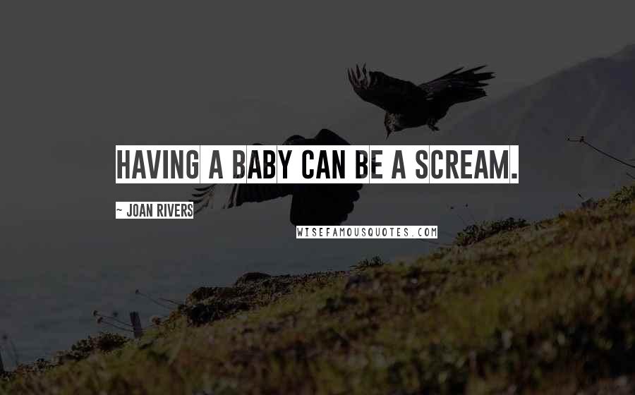 Joan Rivers Quotes: Having a baby can be a scream.