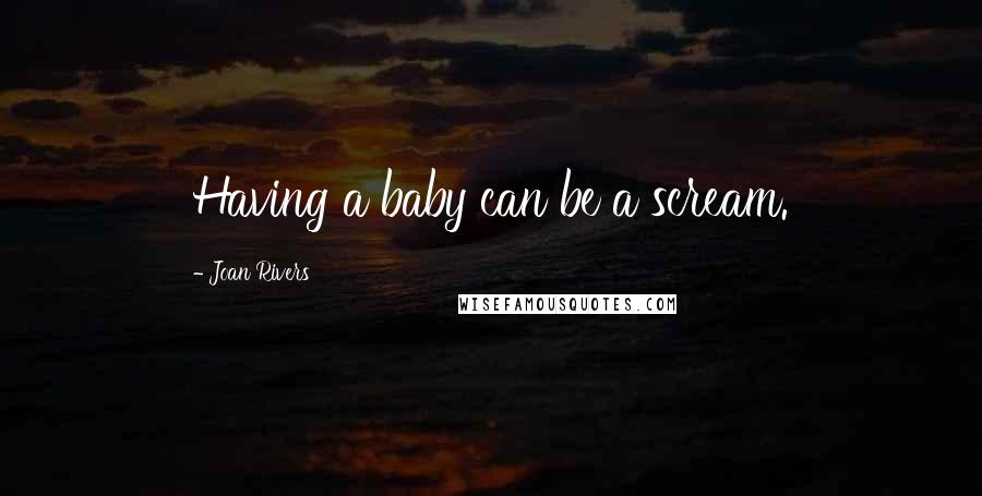 Joan Rivers Quotes: Having a baby can be a scream.