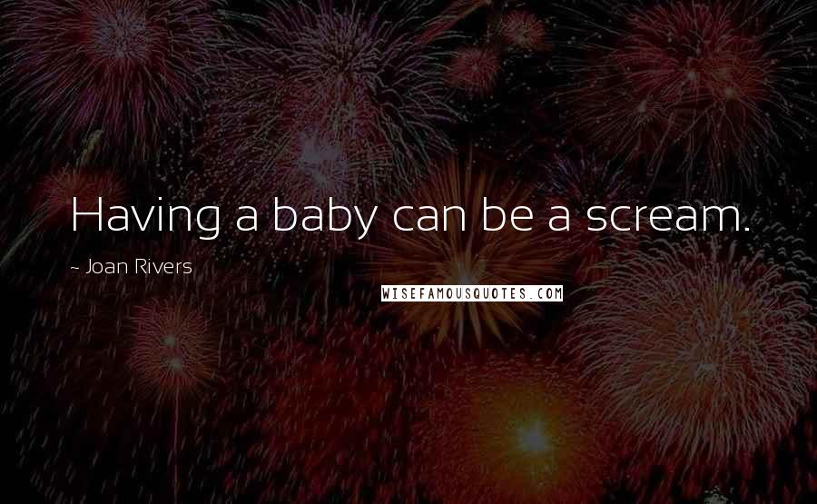 Joan Rivers Quotes: Having a baby can be a scream.