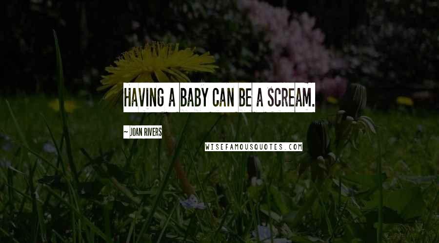 Joan Rivers Quotes: Having a baby can be a scream.