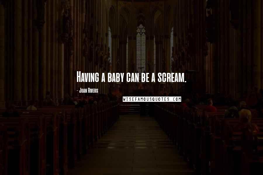 Joan Rivers Quotes: Having a baby can be a scream.