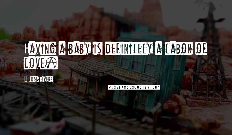 Joan Rivers Quotes: Having a baby is definitely a labor of love.