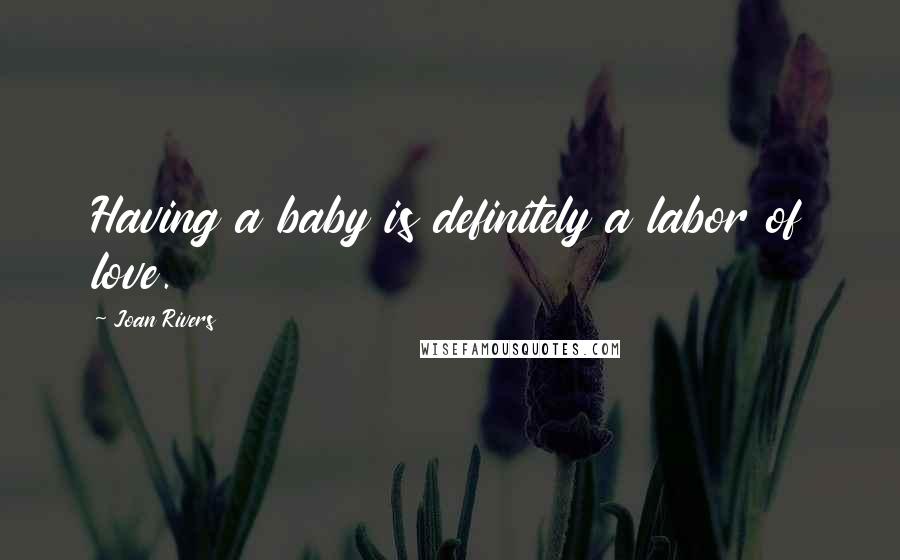 Joan Rivers Quotes: Having a baby is definitely a labor of love.