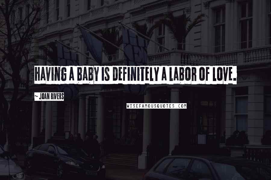 Joan Rivers Quotes: Having a baby is definitely a labor of love.