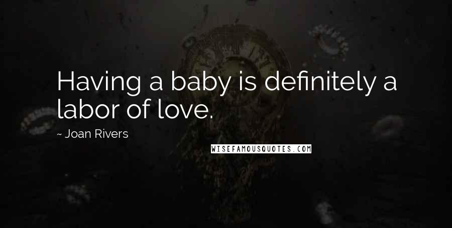 Joan Rivers Quotes: Having a baby is definitely a labor of love.