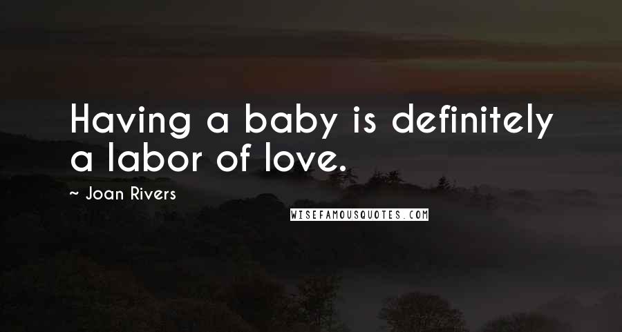 Joan Rivers Quotes: Having a baby is definitely a labor of love.