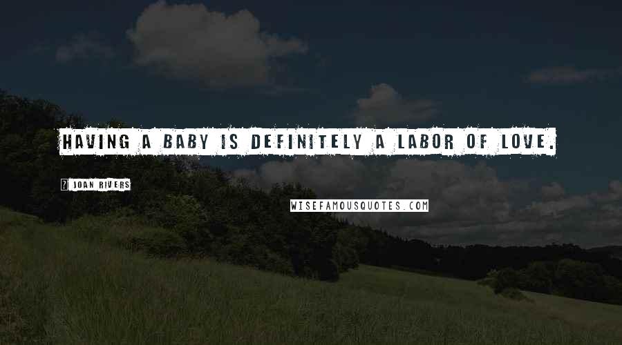 Joan Rivers Quotes: Having a baby is definitely a labor of love.