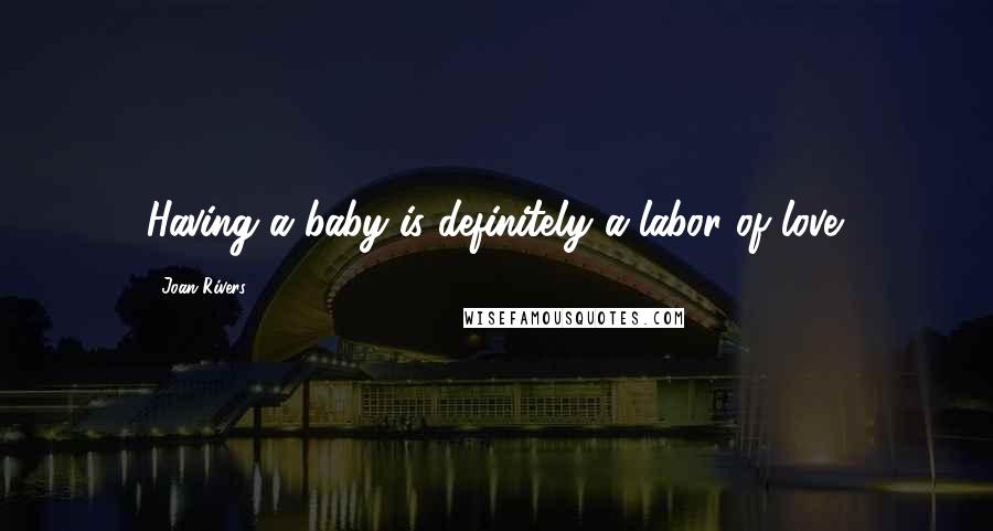 Joan Rivers Quotes: Having a baby is definitely a labor of love.