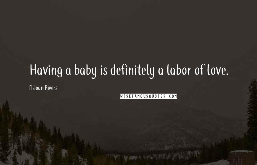 Joan Rivers Quotes: Having a baby is definitely a labor of love.