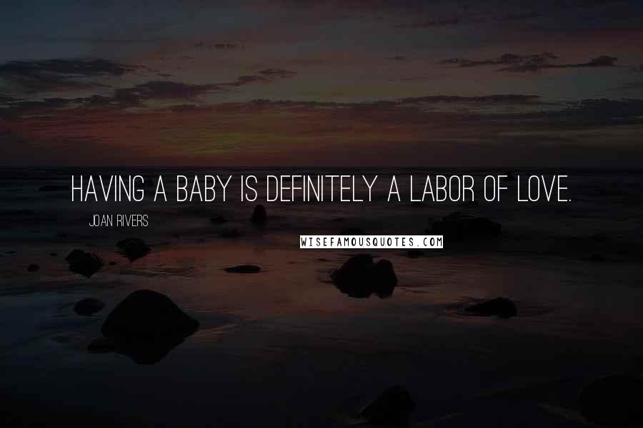 Joan Rivers Quotes: Having a baby is definitely a labor of love.