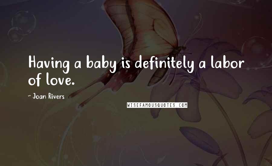 Joan Rivers Quotes: Having a baby is definitely a labor of love.