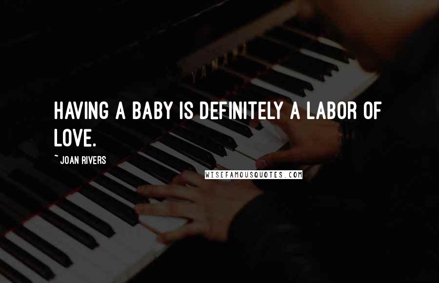 Joan Rivers Quotes: Having a baby is definitely a labor of love.
