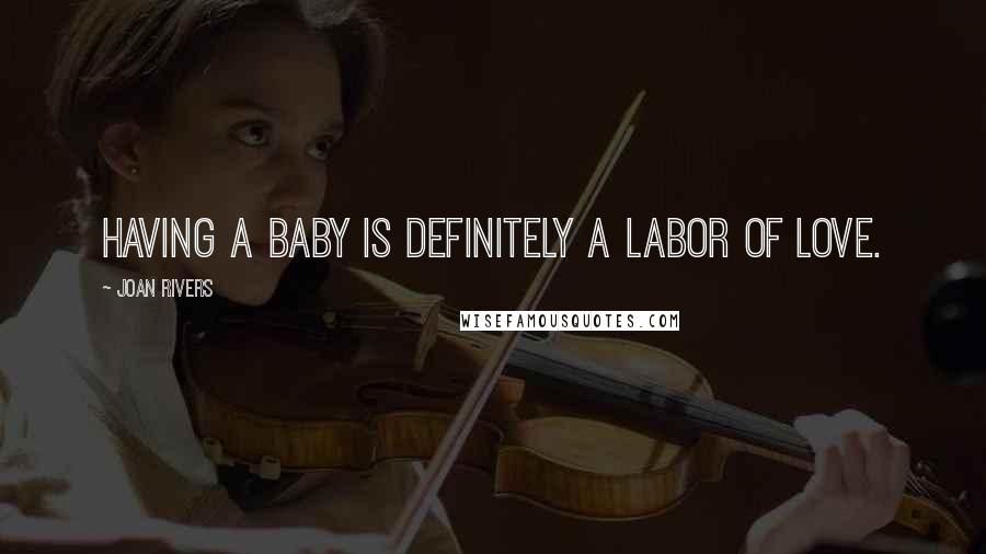 Joan Rivers Quotes: Having a baby is definitely a labor of love.