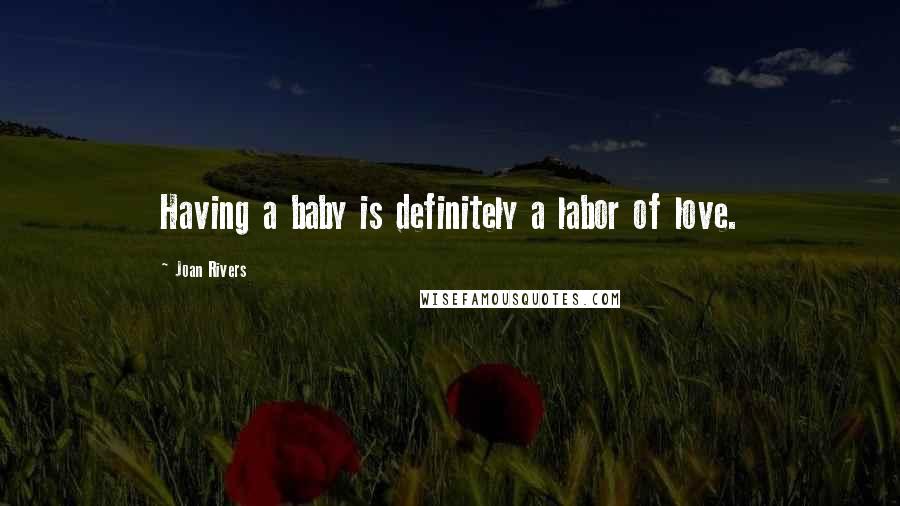 Joan Rivers Quotes: Having a baby is definitely a labor of love.