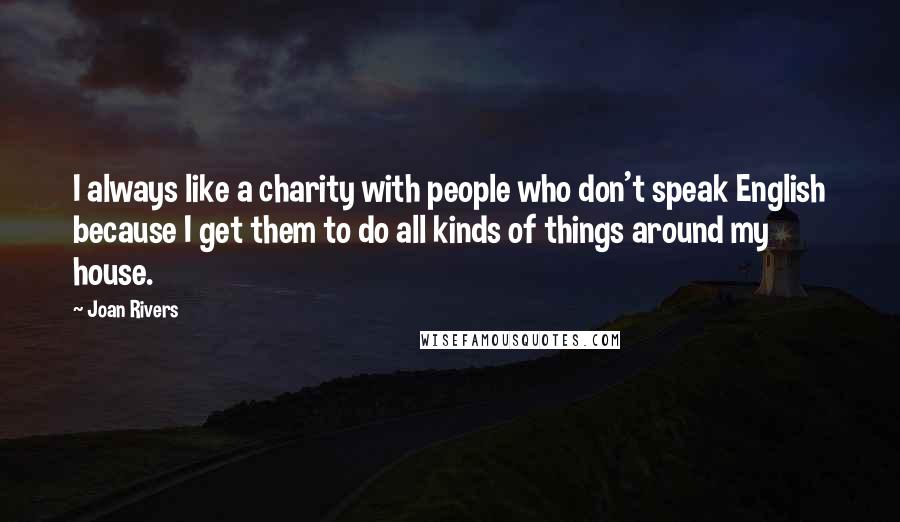Joan Rivers Quotes: I always like a charity with people who don't speak English because I get them to do all kinds of things around my house.