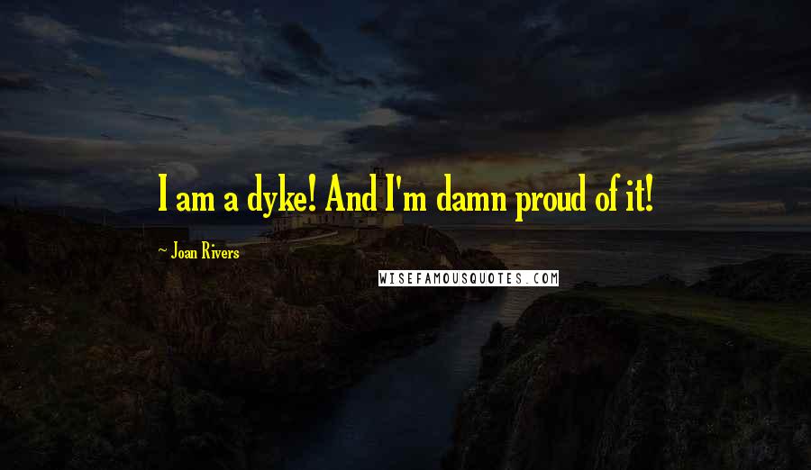 Joan Rivers Quotes: I am a dyke! And I'm damn proud of it!