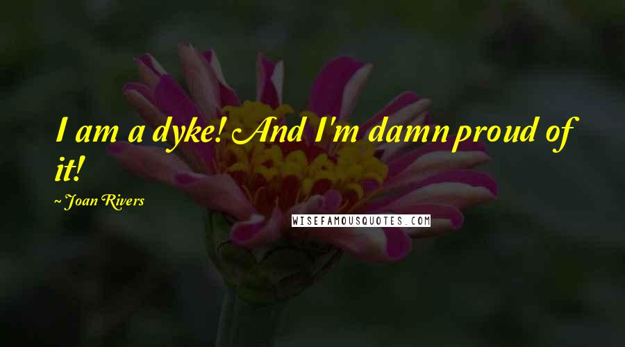 Joan Rivers Quotes: I am a dyke! And I'm damn proud of it!