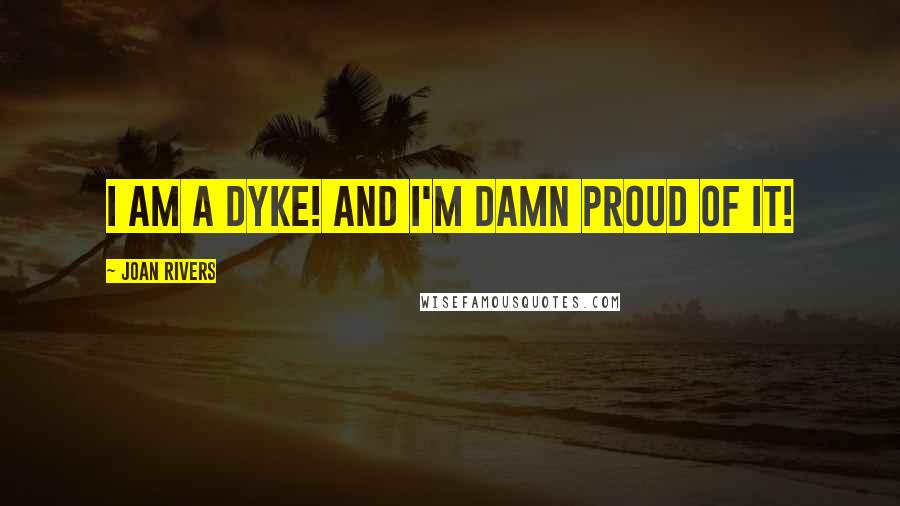 Joan Rivers Quotes: I am a dyke! And I'm damn proud of it!