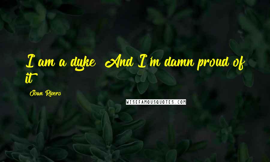 Joan Rivers Quotes: I am a dyke! And I'm damn proud of it!