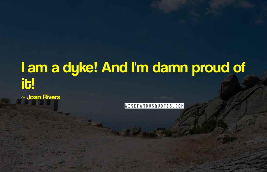 Joan Rivers Quotes: I am a dyke! And I'm damn proud of it!