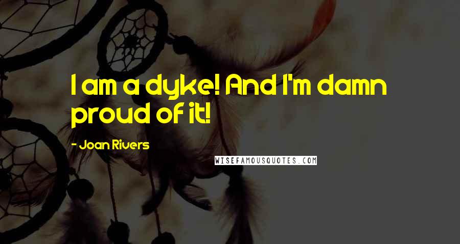 Joan Rivers Quotes: I am a dyke! And I'm damn proud of it!