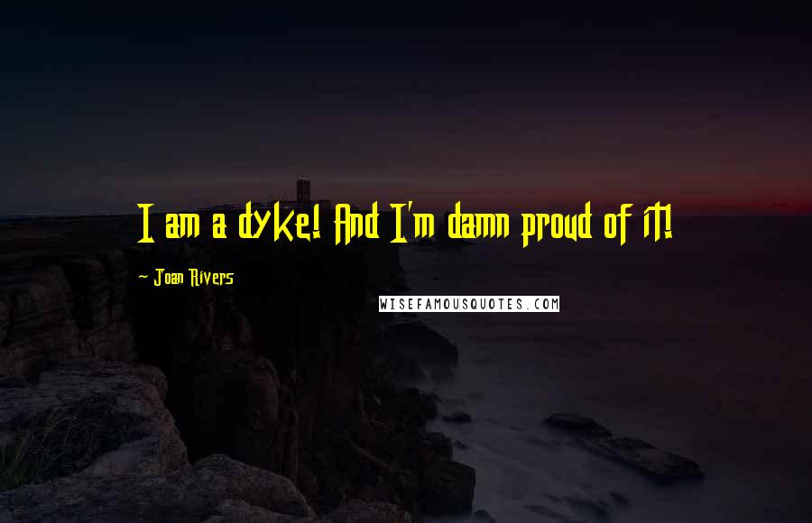 Joan Rivers Quotes: I am a dyke! And I'm damn proud of it!