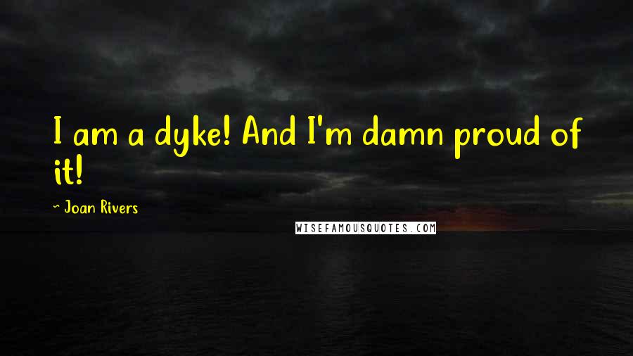 Joan Rivers Quotes: I am a dyke! And I'm damn proud of it!