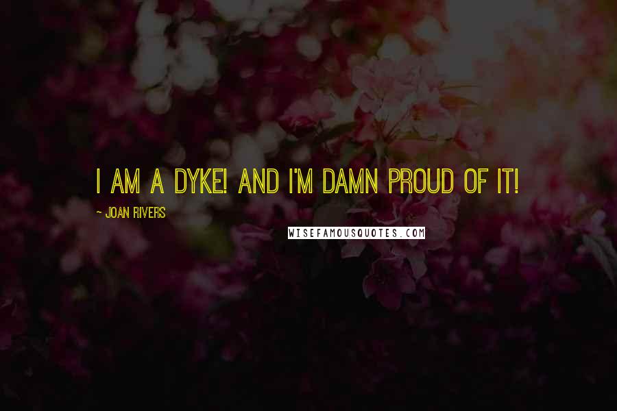 Joan Rivers Quotes: I am a dyke! And I'm damn proud of it!
