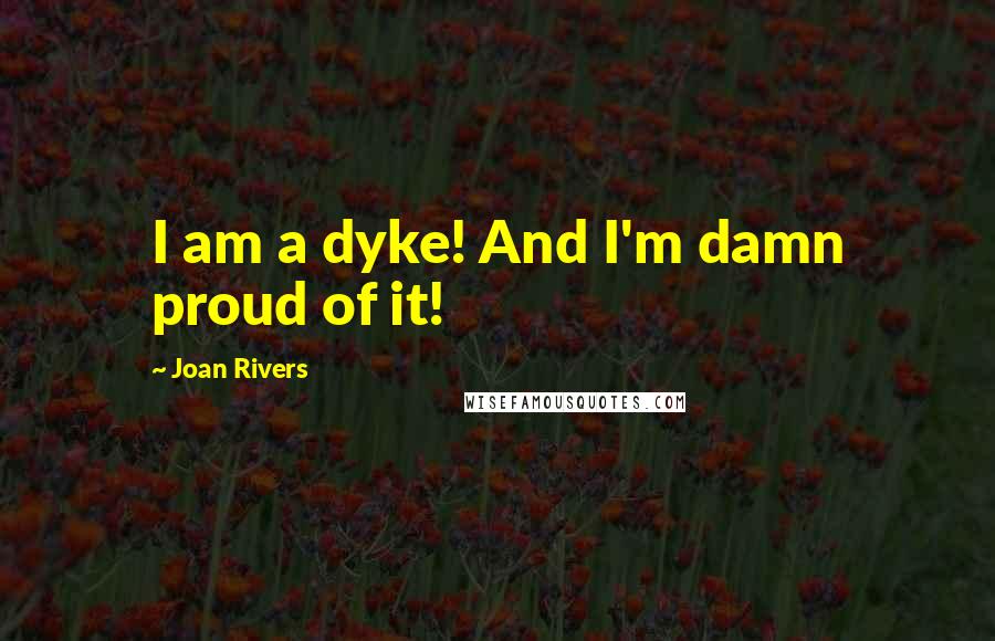 Joan Rivers Quotes: I am a dyke! And I'm damn proud of it!
