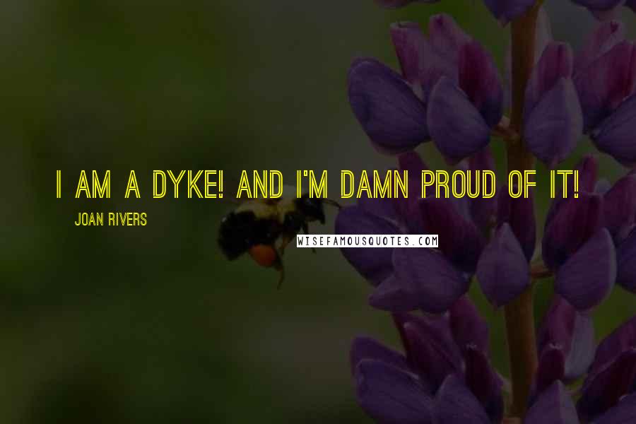 Joan Rivers Quotes: I am a dyke! And I'm damn proud of it!