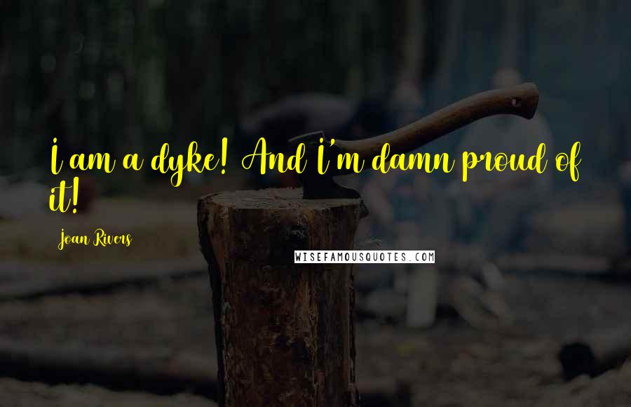 Joan Rivers Quotes: I am a dyke! And I'm damn proud of it!
