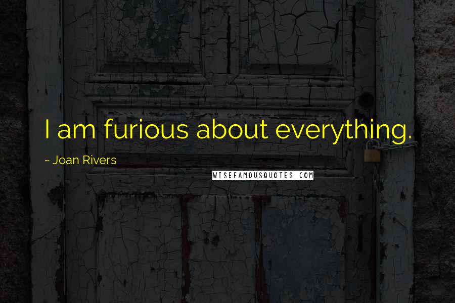 Joan Rivers Quotes: I am furious about everything.