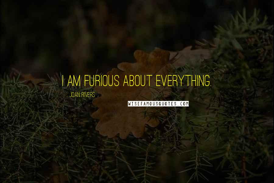 Joan Rivers Quotes: I am furious about everything.