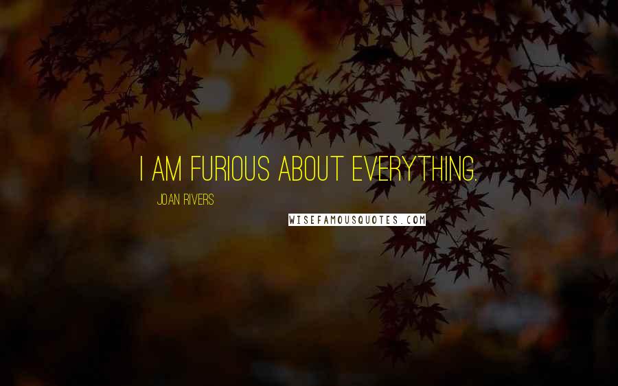 Joan Rivers Quotes: I am furious about everything.