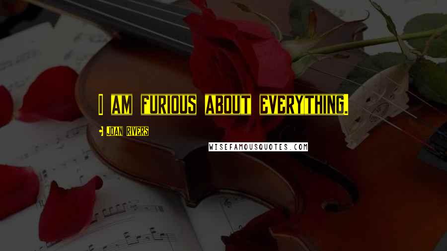 Joan Rivers Quotes: I am furious about everything.