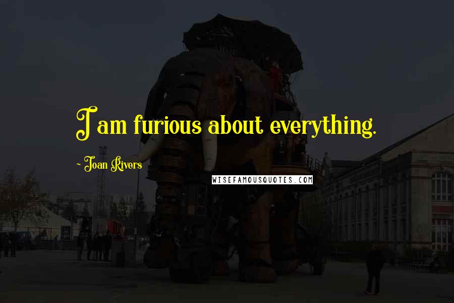 Joan Rivers Quotes: I am furious about everything.