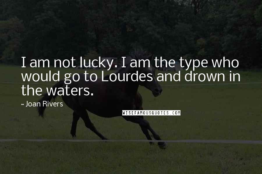 Joan Rivers Quotes: I am not lucky. I am the type who would go to Lourdes and drown in the waters.