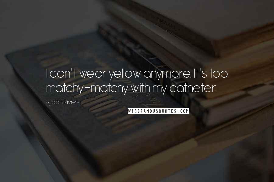 Joan Rivers Quotes: I can't wear yellow anymore. It's too matchy-matchy with my catheter.