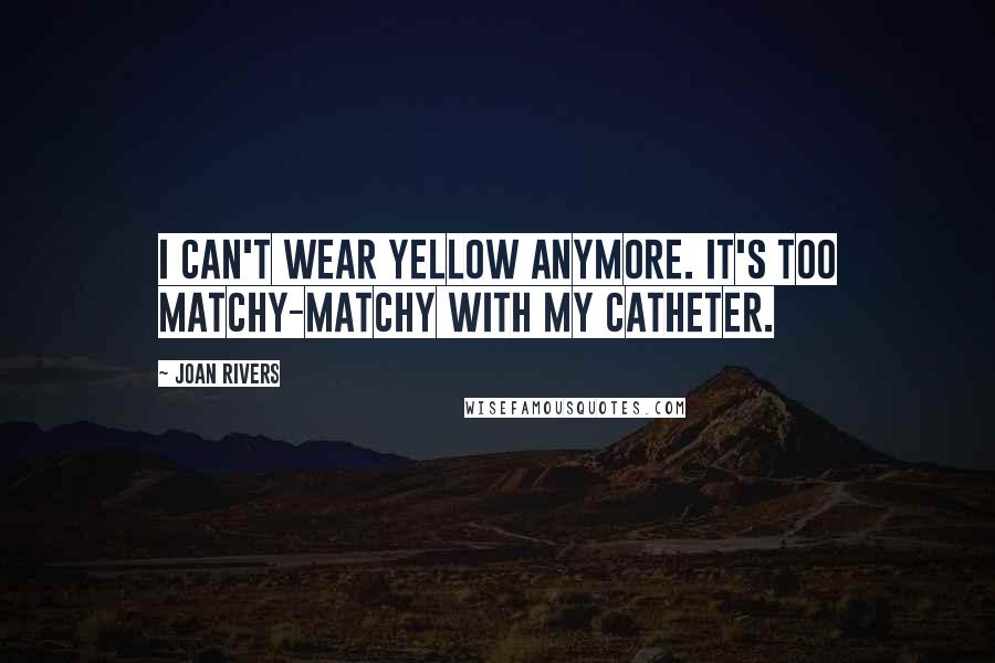 Joan Rivers Quotes: I can't wear yellow anymore. It's too matchy-matchy with my catheter.