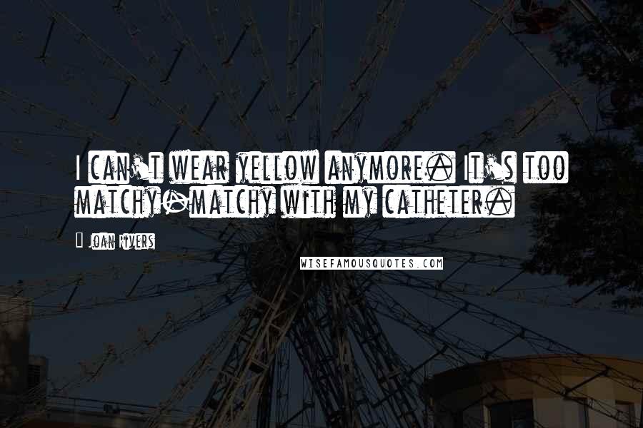 Joan Rivers Quotes: I can't wear yellow anymore. It's too matchy-matchy with my catheter.