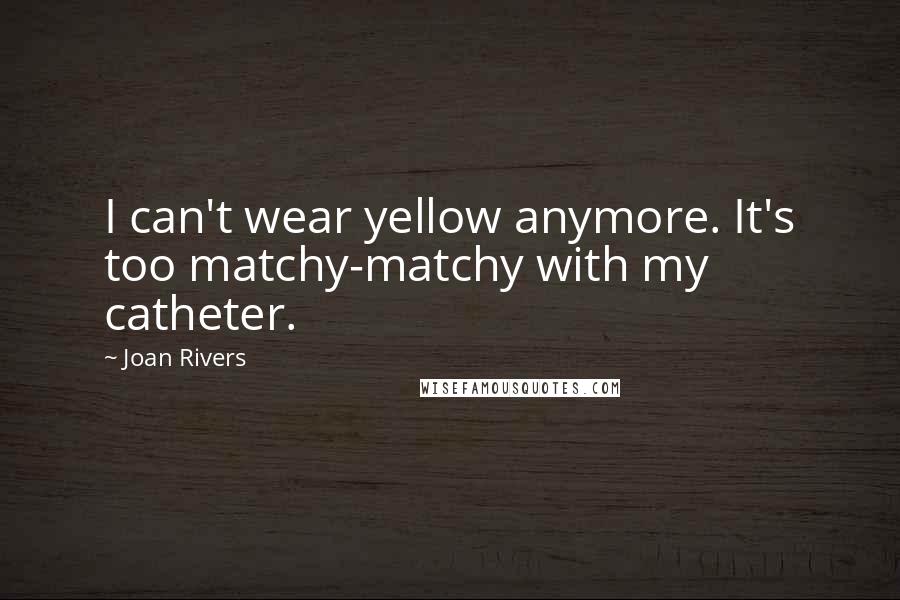 Joan Rivers Quotes: I can't wear yellow anymore. It's too matchy-matchy with my catheter.