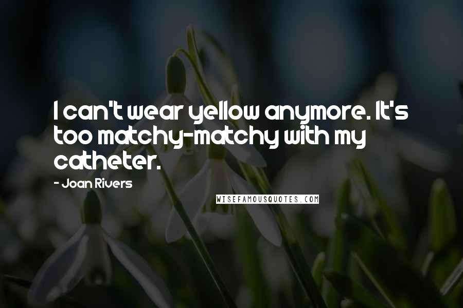 Joan Rivers Quotes: I can't wear yellow anymore. It's too matchy-matchy with my catheter.